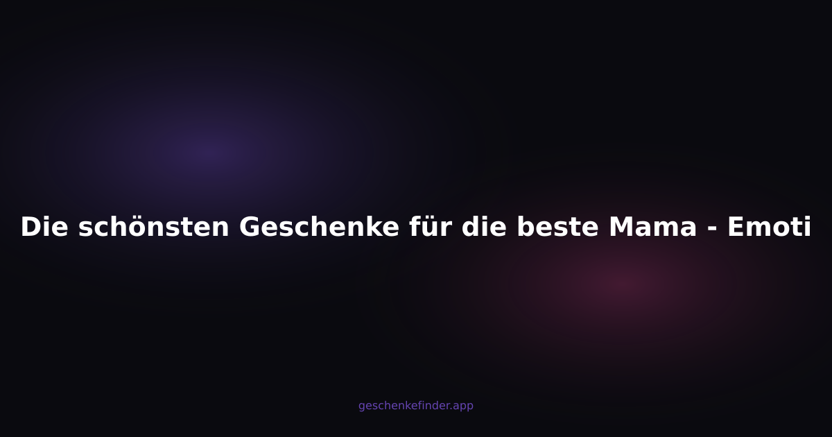 Die schönsten Geschenke für die beste Mama - Emotionale Geschenkideen 2025
