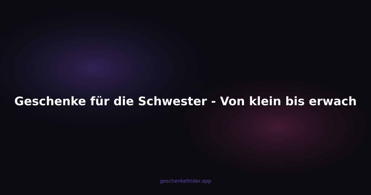 Geschenke für die Schwester - Von klein bis erwachsen